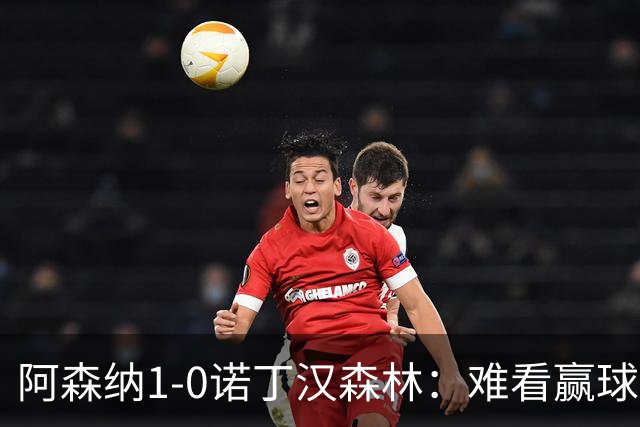 阿森纳1-0诺丁汉森林：难看赢球背后的争冠韧性