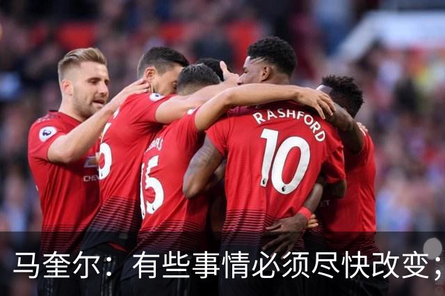 马奎尔:有些事情必须尽快改变;我们完全支持卡里克