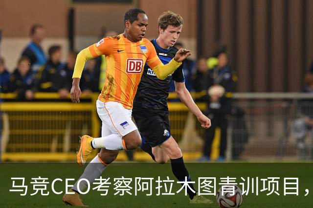 马竞CEO考察阿拉木图青训项目，获哈萨克斯坦总统接见
