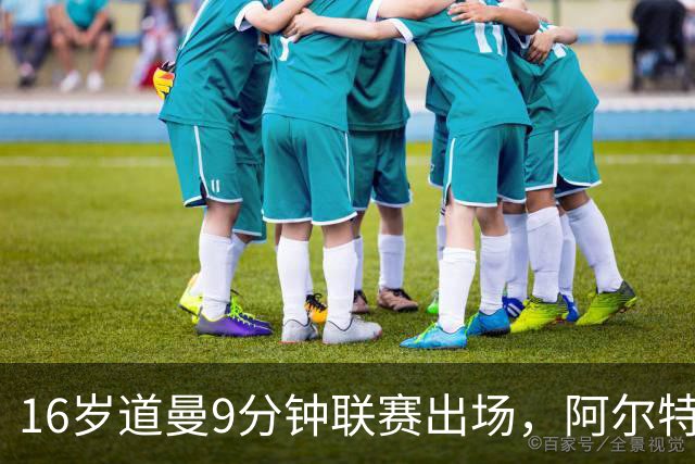 16岁道曼9分钟联赛出场,阿尔特塔:他配得上更多