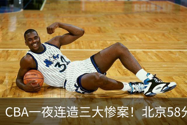 CBA一夜连造三大惨案！北京58分狂胜后再赢44分：辽篮苦主42分惨败